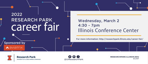 2022 Research Park Career Fair presented by Aviatrix Wednesday, March 2 4:30 to 7 P.M. Illinois Conference Center. For more information: http://researchpark.illinois.edu/career-fair/